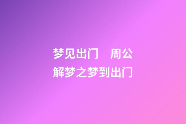 梦见出门　周公解梦之梦到出门
